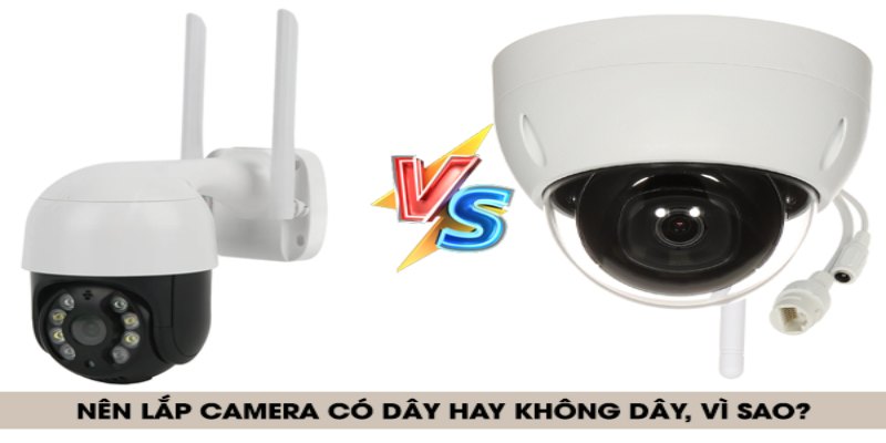 Thắc mắc: Nên lắp camera có dây hay không dây? 